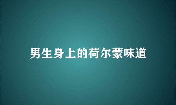 男生身上的荷尔蒙味道