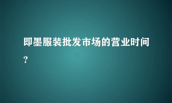 即墨服装批发市场的营业时间？