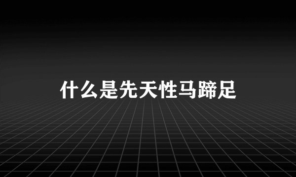 什么是先天性马蹄足