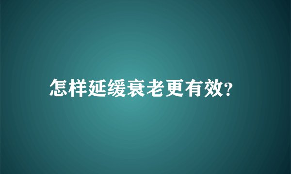怎样延缓衰老更有效?