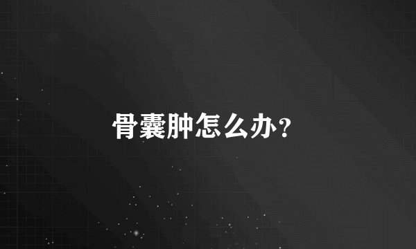 骨囊肿怎么办？