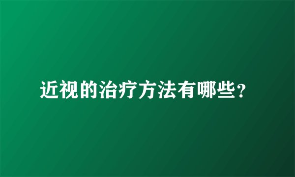 近视的治疗方法有哪些？