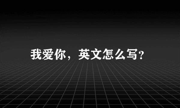 我爱你,英文怎么写?