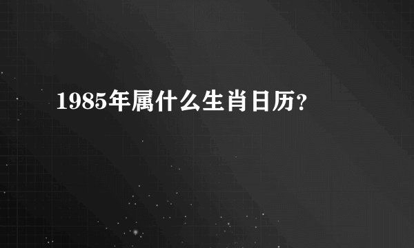1985年属什么生肖日历？