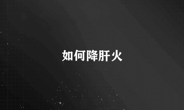如何降肝火