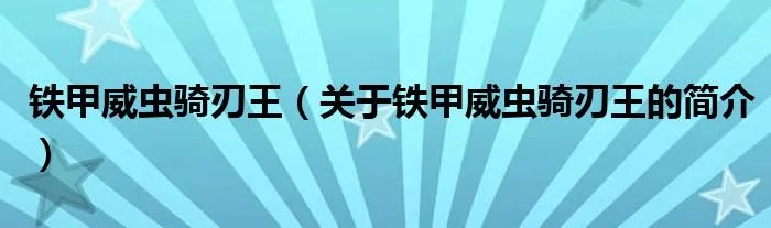 铁甲威虫骑刃王（关于铁甲威虫骑刃王的简介）