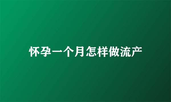 怀孕一个月怎样做流产