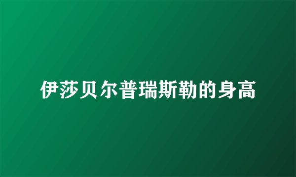伊莎贝尔普瑞斯勒的身高