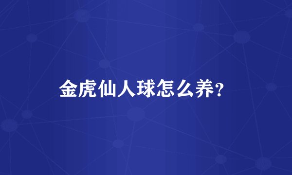 金虎仙人球怎么养?