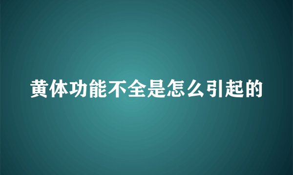 黄体功能不全是怎么引起的