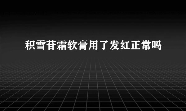 积雪苷霜软膏用了发红正常吗
