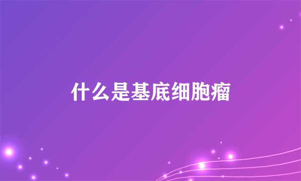 什么是基底细胞瘤