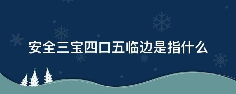 安全三宝四口五临边是指什么