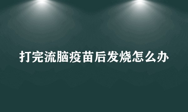 打完流脑疫苗后发烧怎么办