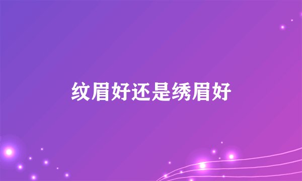 纹眉好还是绣眉好