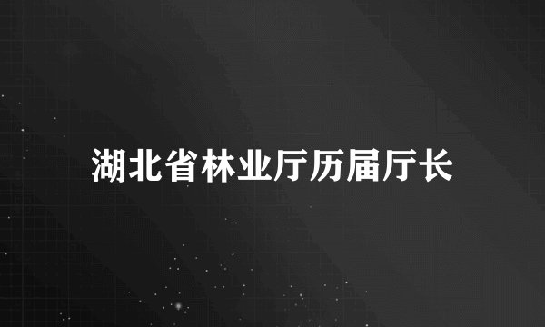 湖北省林业厅历届厅长