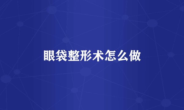 眼袋整形术怎么做