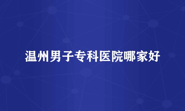 温州男子专科医院哪家好