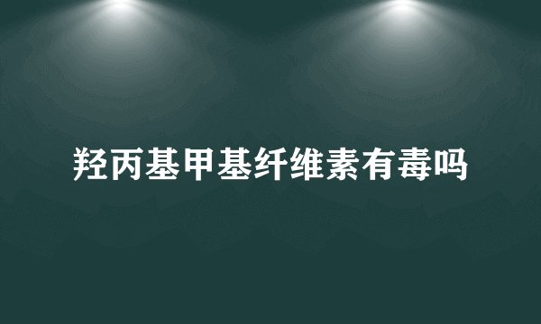 羟丙基甲基纤维素有毒吗