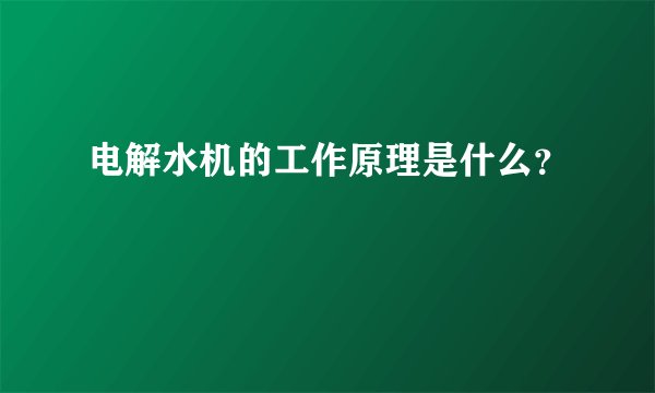 电解水机的工作原理是什么？