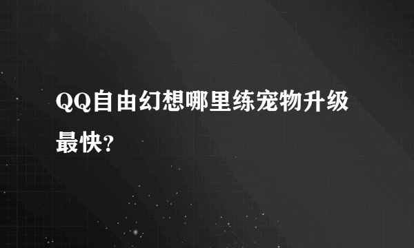 QQ自由幻想哪里练宠物升级最快?