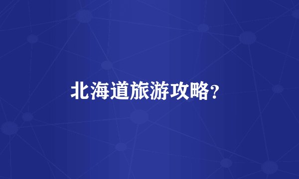 北海道旅游攻略？
