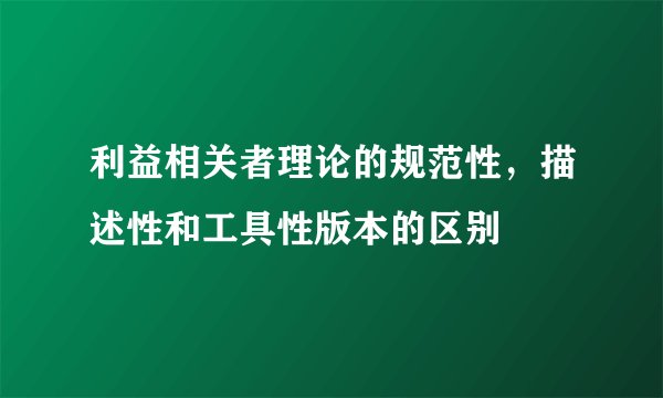利益相关者理论的规范性,描述性和工具性版本的区别