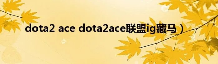 dota2 ace dota2ace联盟ig藏马)