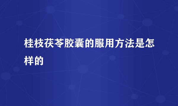 桂枝茯苓胶囊的服用方法是怎样的