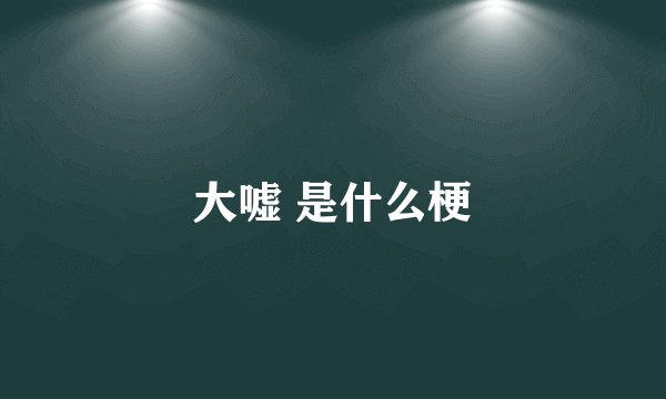 大嘘 是什么梗