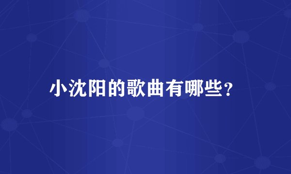 小沈阳的歌曲有哪些？
