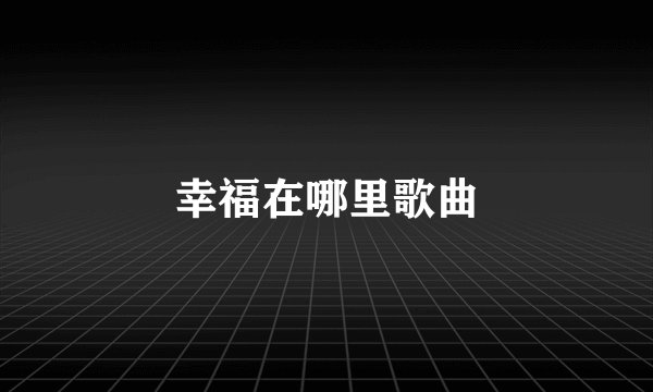 幸福在哪里歌曲