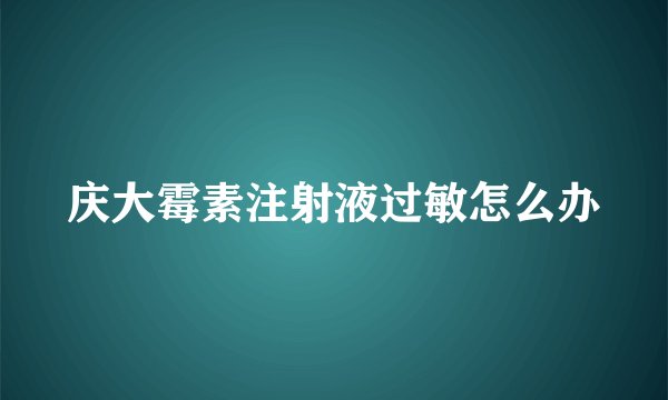 庆大霉素注射液过敏怎么办