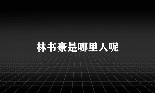 林书豪是哪里人呢