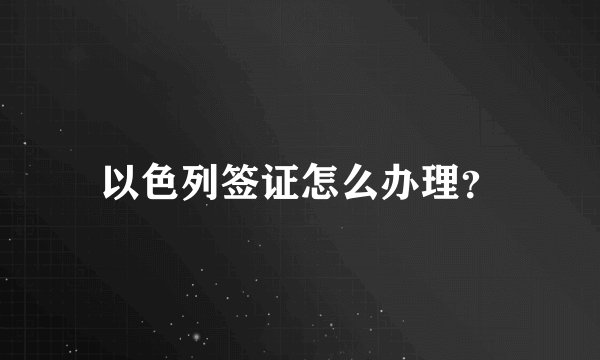 以色列签证怎么办理?