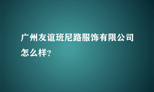 广州友谊班尼路服饰有限公司怎么样？