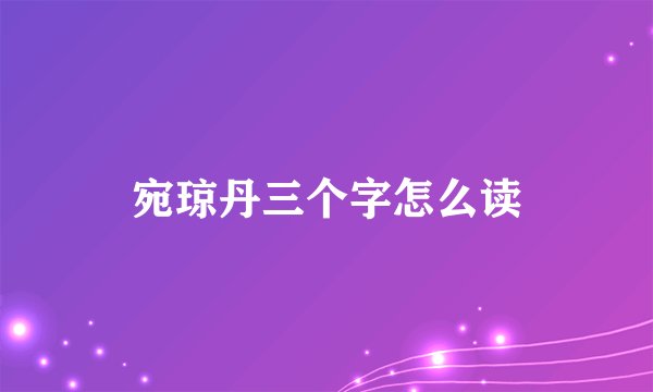 宛琼丹三个字怎么读