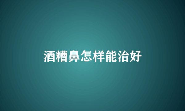 酒糟鼻怎样能治好
