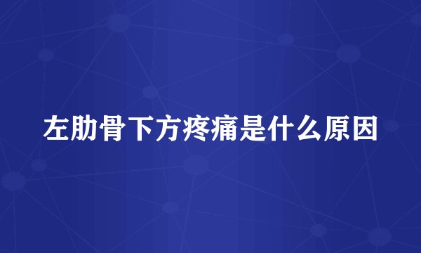 左肋骨下方疼痛是什么原因