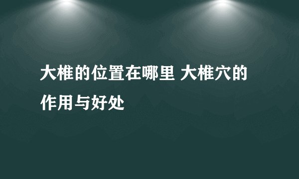 大椎的位置在哪里 大椎穴的作用与好处