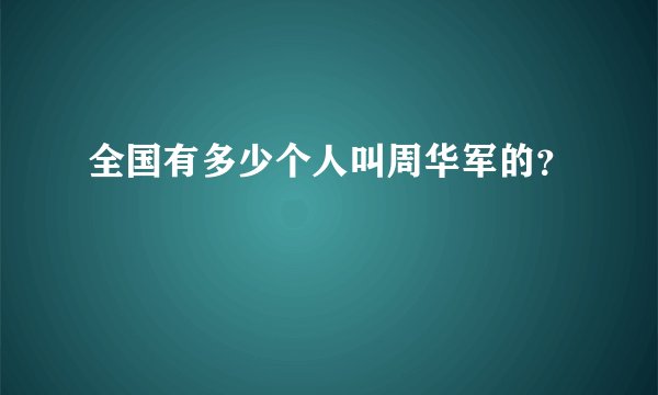 全国有多少个人叫周华军的？