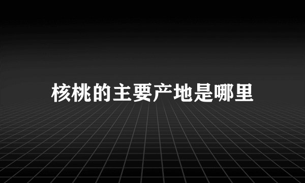 核桃的主要产地是哪里