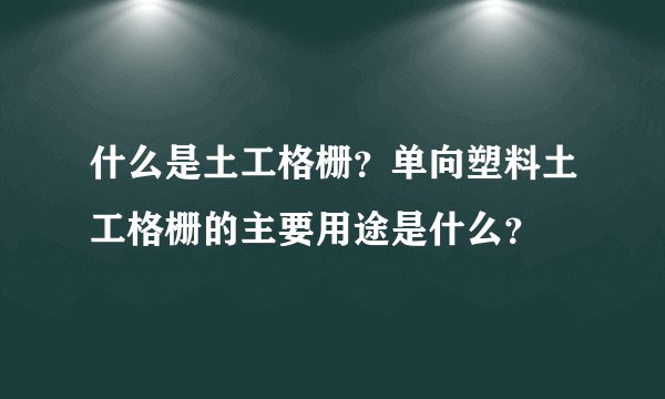 什么是土工格栅？单向塑料土工格栅的主要用途是什么？