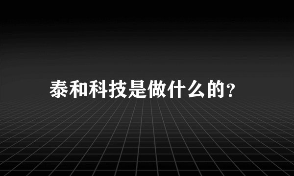 泰和科技是做什么的？