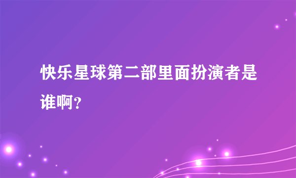 快乐星球第二部里面扮演者是谁啊？