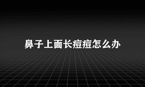 鼻子上面长痘痘怎么办