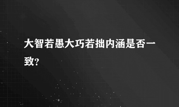 大智若愚大巧若拙内涵是否一致？