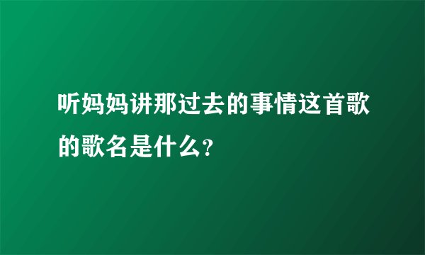 听妈妈讲那过去的事情这首歌的歌名是什么?