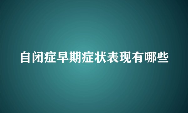自闭症早期症状表现有哪些