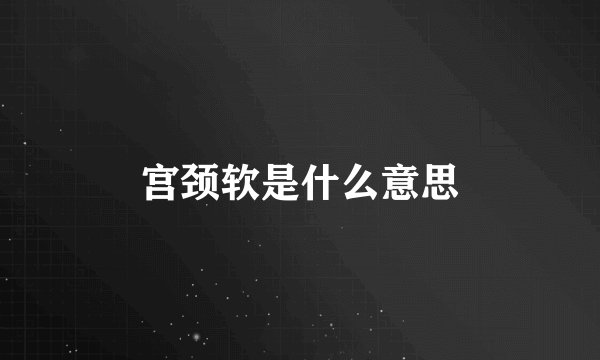 宫颈软是什么意思